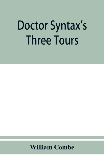 Doctor Syntaxs three tours: in search of the picturesque, consolation, and a wife