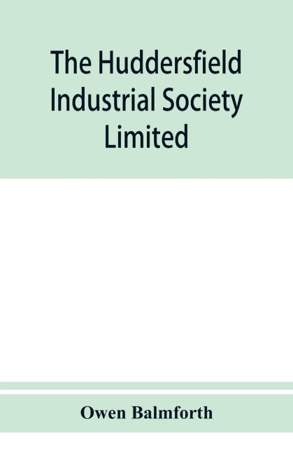 The Huddersfield Industrial Society Limited: history of fifty years progress, l860-1910