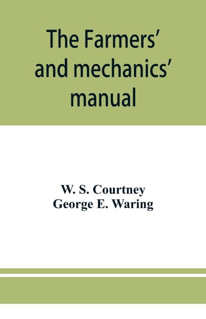 The farmers and mechanics manual: with many valuable tables for machinists, manufacturers, merchants, builders, engineers, masons, painters, plumbers, gardeners, accountants, etc