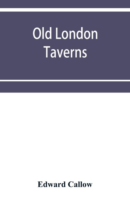 Old London taverns: historical, descriptive and reminiscent, with some account of the coffee houses, clubs, etc.