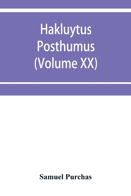 Hakluytus posthumus, or Purchas his Pilgrimes: contayning a history of the world in sea voyages and lande travells by Englishmen and others (Volume XX)