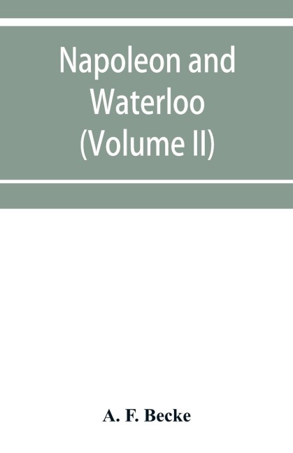 Napoleon and Waterloo, the emperors campaign with the Arme¿e du Nord, 1815; a strategical and tactical study (Volume II)