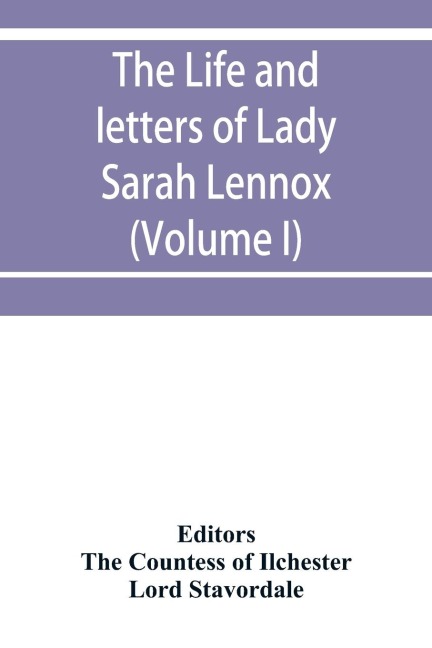 The life and letters of Lady Sarah Lennox, 1745-1826, daughter of Charles, 2nd duke of Richmond, and successively the wife of Sir Thomas Charles Bunbury, Bart., and of the Hon: George Napier; also a short political sketch of the years 1760 to 1763, by Hen