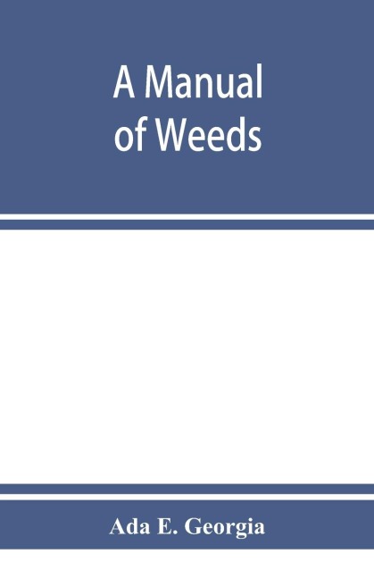 A manual of weeds: with descriptions of all the most pernicious and troublesome plants in the United States and Canada, their habits of growth and distribution, with methods of control
