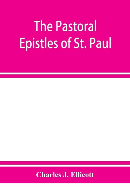The Pastoral Epistles of St. Paul: with a critical and grammatical commentary and a revised translation