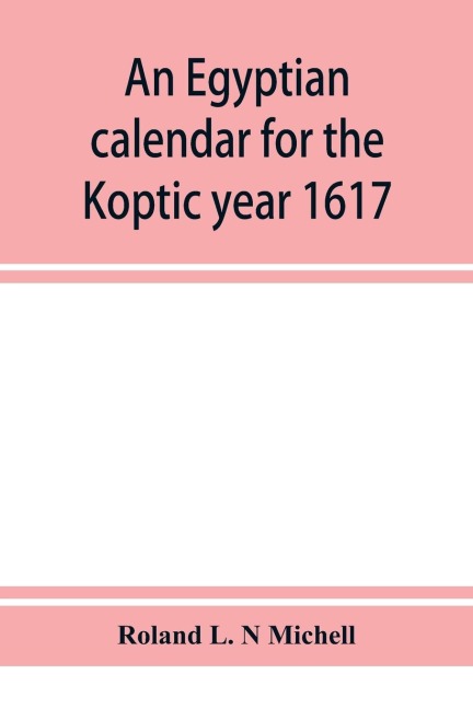 An Egyptian calendar for the Koptic year 1617 (1900-1901 A.D.) corresponding with the Mohammedan years 1318-1319
