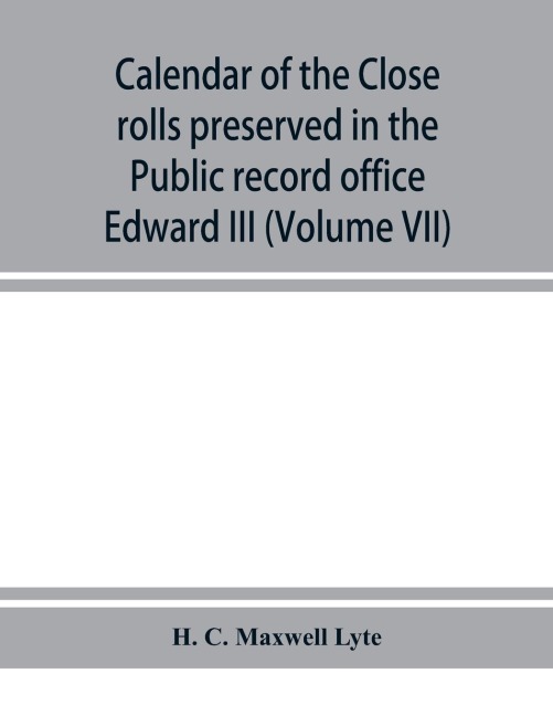 Calendar of the Close rolls preserved in the Public record office prepared under the superintendence of the deputy keeper of the records Edward III (Volume VII) A.D. 1343-1346.