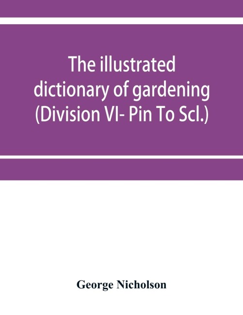 The illustrated dictionary of gardening; a practical and scientific encyclopædia of horticulture for gardeners and botanists (Division VI- Pin To Scl.)