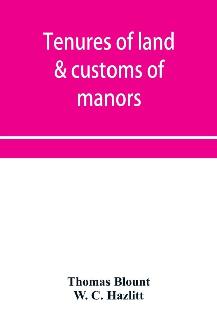 Tenures of land & customs of manors; originally collected by Thomas Blount and republished with large additions and improvements in 1784 and 1815