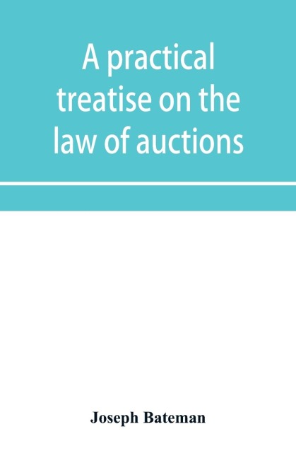 A practical treatise on the law of auctions: with forms and directions to auctioneers