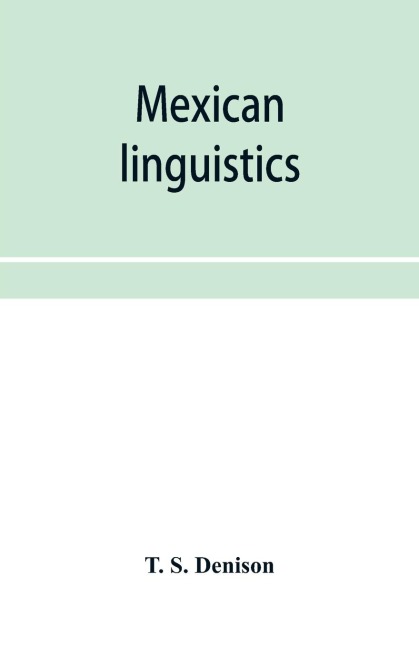 Mexican linguistics: including Nauatl or Mexican in Aryan phonology; The primitive Aryans of America; A Mexican-Aryan comparative vocabulary; Morphology and the Mexican verb; and The Mexican-Aryan sibilants; with an appendix on comparative syntax