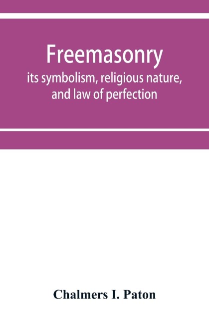 Freemasonry; its symbolism, religious nature, and law of perfection