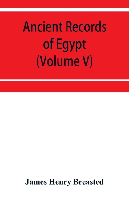 Ancient records of Egypt; historical documents from the earliest times to the Persian conquest (Volume V)