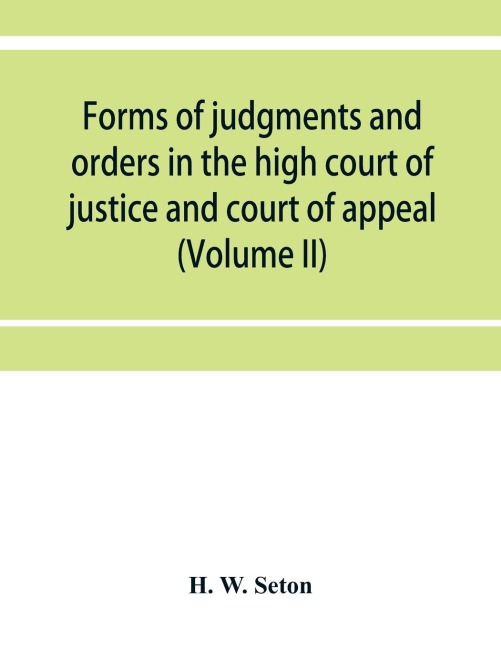 Forms of judgments and orders in the high court of justice and court of appeal: having especial reference to the Chancery division, with practical notes (Volume II)