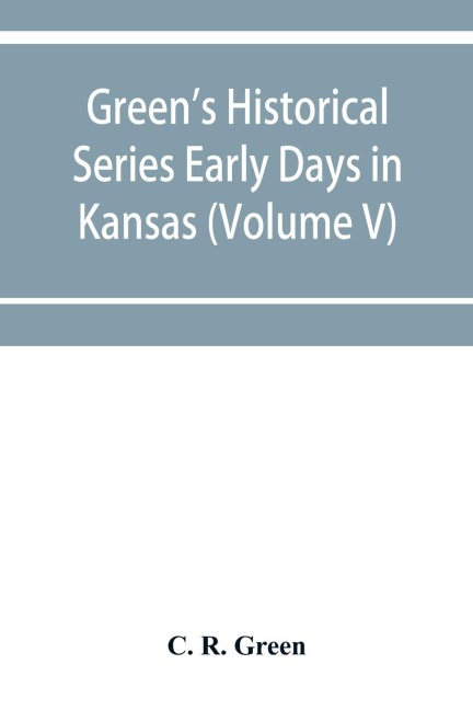 Greens Historical Series Early Days in Kansas (Volume V) Tales and traditions of the Marias des Cygnes Valley