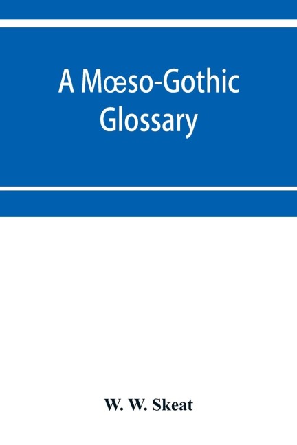 A M¿so-Gothic glossary: with an introduction, an outline of M¿so-Gothic grammar, and a list of Anglo-Saxon and old and modern English words etymologically connected with M¿so-Gothic