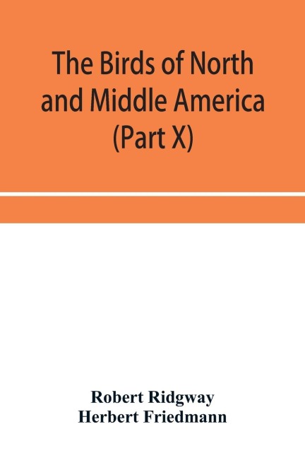 The birds of North and Middle America: a descriptive catalog of the higher groups, genera, species, and subspecies of birds known to occur in North America, from the Arctic lands to the Isthmus of Panama, the West Indies and other islands of the Caribbea