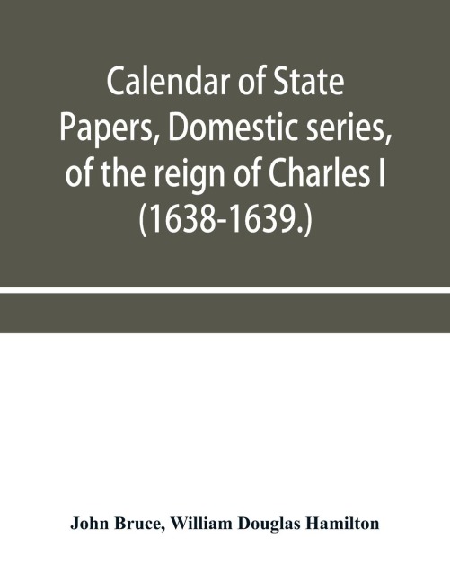 Calendar of State Papers, Domestic series, of the reign of Charles I (1638-1639.)