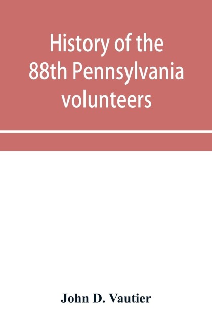 History of the 88th Pennsylvania volunteers in the war for the union, 1861-1865
