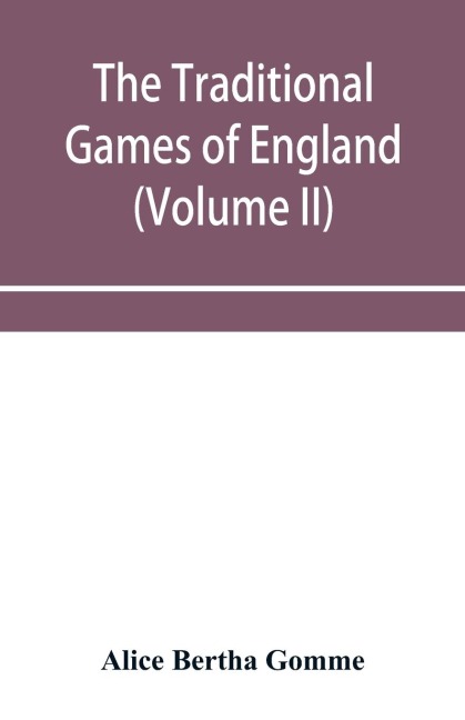 The traditional games of England, Scotland, and Ireland, with tunes, singing-rhymes, and methods of playing according to the variants extant and recorded in different parts of the Kingdom (Volume II)