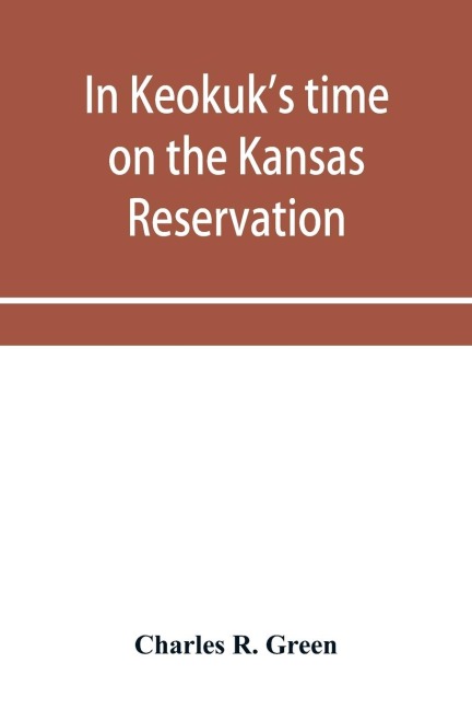In Keokuks time on the Kansas reservation, being various incidents pertaining to the Keokuks, the Sac & Fox Indians (Mississippi band) and tales of the early settlers, life on the Kansas reservation, located on the head waters of the Osage River, 1846-18