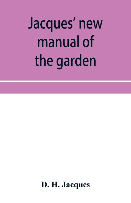 Jacques new manual of the garden, farm and barn-yard, embracing practical horticulture, agriculture, and cattle, horse and sheep husbandry. With instructions to cultivate vegetables, fruit, flowers, all the field crops, execute the details of farm work,