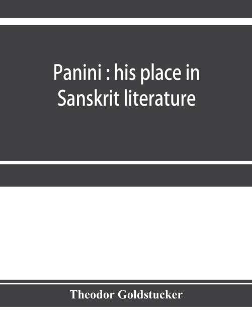 Panini: his place in Sanskrit literature : an investigation of some literary and chronological questions which may be settled by a study of his work