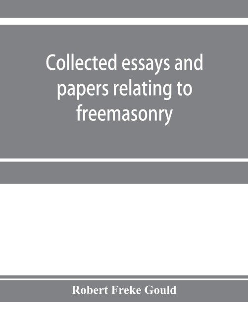 Collected essays and papers relating to freemasonry