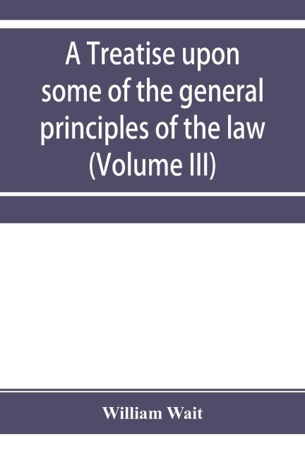 A treatise upon some of the general principles of the law, whether of a legal, or of an equitable nature, including their relations and application to actions and defenses in general, whether in courts of common law, or courts of equity; and equally adapt
