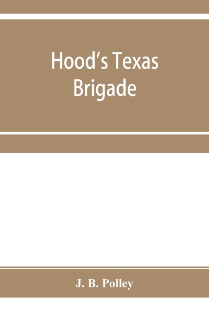 Hoods Texas brigade, its marches, its battles, its achievements