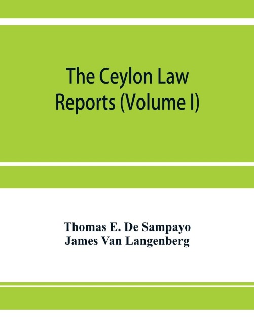 The Ceylon Law reports: being reports of cases decided by the Supreme Court of Ceylon (Volume I)