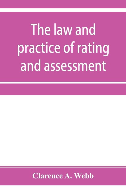 The law and practice of rating and assessment, an handbook for overseers, members of assessment committees, surveyors and others interested in rating and valuation