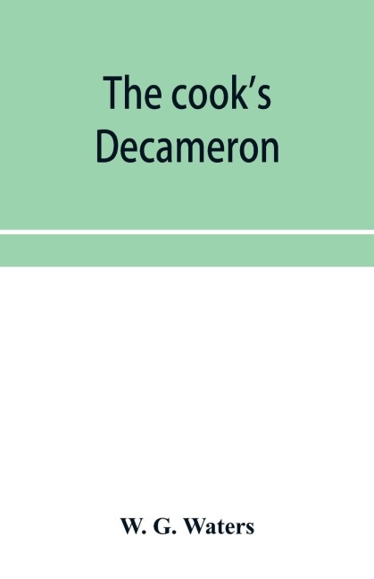 The cook's Decameron: a study in taste, containing over two hundred recipes for Italian dishes