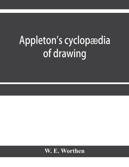 Appleton's cyclopædia of drawing, designed as a textbook for the mechanic, architect, engineer, and surveyor: comprising geometrical projection, mechanical, architectural, and topographical drawing, perspective and isometry