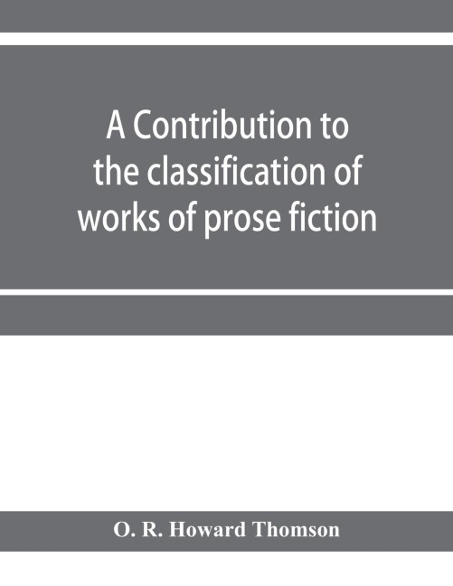 A contribution to the classification of works of prose fiction; being a classified and annotated dictionary catalogue of the works of prose fiction in the Wagner Institute Branch of the Free library of Philadelphia