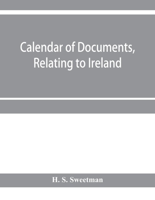 Calendar of documents, relating to Ireland, preserved in Her Majestys Public Record Office, London 1293- 1301