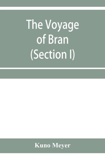 The voyage of Bran, son of Febal, to the land of the living; an old Irish saga (Section I)