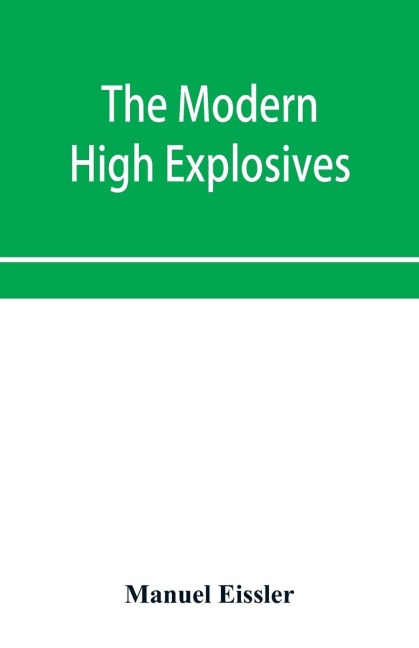 The modern high explosives: Nitro-glycerine and dynamite: their manufacture, their use, and their application to mining and military engineering; pyroxyline, or gun-cotton; the fulminates, picrates, and chlorates. Also the chemistry and analysis of the e