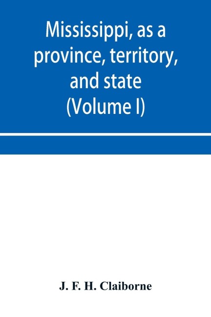 Mississippi, as a province, territory, and state: with biographical notices of eminent citizens (Volume I)