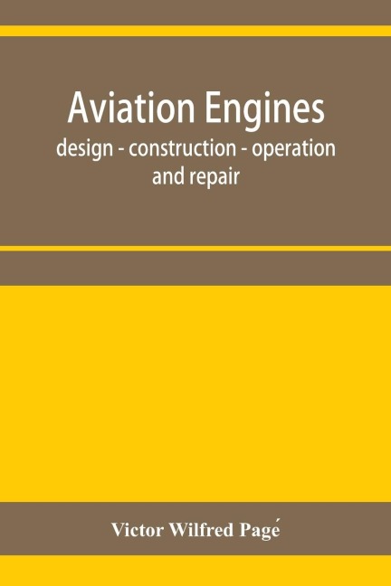 Aviation engines, design - construction - operation and repair; a complete, practical treatise outlining clearly the elements of internal combustion engineering with special reference to the design, construction, operation and repair of airplane power pla