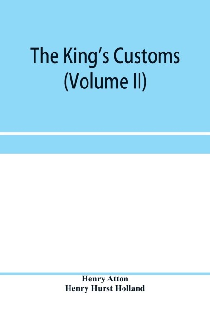 The king's customs (Volume II) An Account of maritime Revenue, Contraband, Traffic, The Introduction of free trade, and the abolition of the navigation and corn laws, from 1801 to 1855