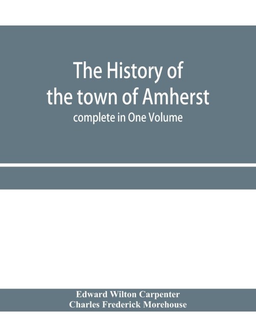 The history of the town of Amherst, Massachusetts Part I.- General History of the town. Part II.- Town Meeting Records. complete in One Volume