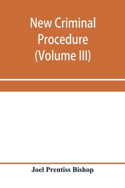 New criminal procedure: or, New commentaries on the law of pleading and evidence and the practice in criminal cases (Volume III)