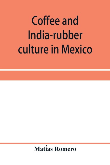 Coffee and india-rubber culture in Mexico; preceded by geographical and statistical notes on Mexico