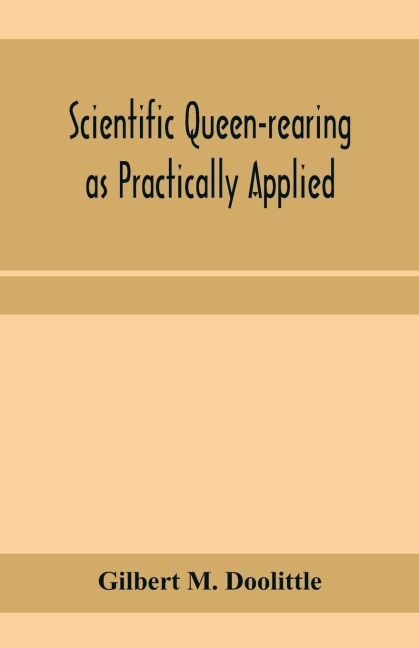 Scientific queen-rearing as practically applied; being a method by which the best of queen-bees are reared in perfect accord with natures ways. For the amateur and veteran in bee-keeping