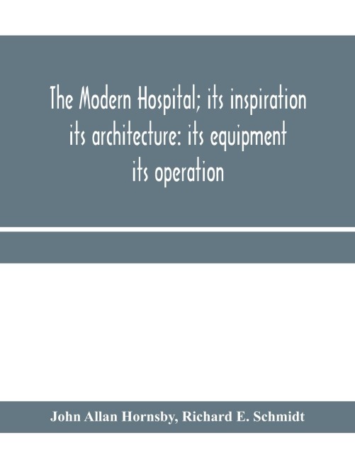 The modern hospital; its inspiration: its architecture: its equipment: its operation
