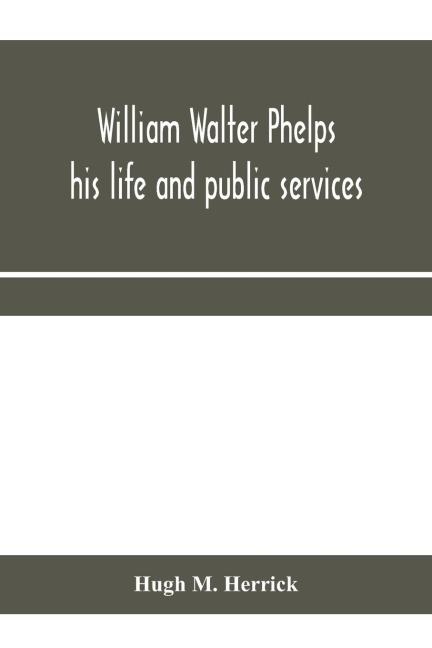 William Walter Phelps: his life and public services