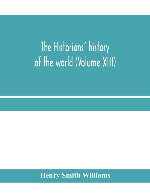 The historians history of the world; a comprehensive narrative of the rise and development of nations as recorded by over two thousand of the great writers of all ages (Volume XIII)