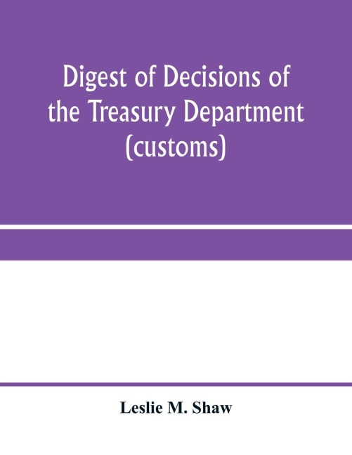 Digest of decisions of the Treasury Department (customs) and of the Board of U.S. General Appraisers, rendered during calendar years 1898 to 1903, inclusive, under various acts of Congress