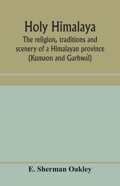 Holy Himalaya: the religion, traditions and scenery of a Himalayan province (Kumaon and Garhwa¿l)